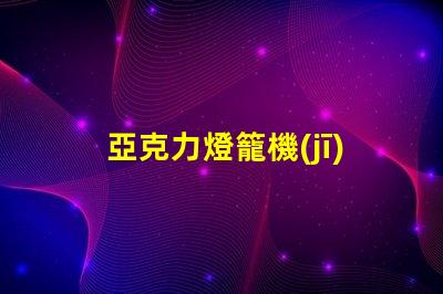 亞克力燈籠機(jī)器高效生產(chǎn)亞克力燈籠的秘密