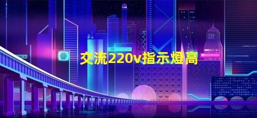 交流220v指示燈高效能照明解決方案的關(guān)鍵