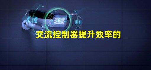 交流控制器提升效率的智能控制解決方案,您準備好了嗎