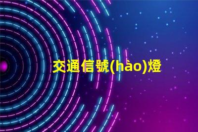 交通信號(hào)燈分類(lèi)全面解析不同類(lèi)型信號(hào)燈的功能