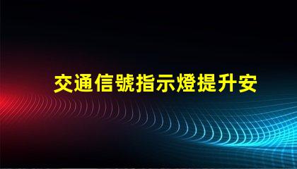 交通信號指示燈提升安全與效率的關(guān)鍵技術(shù)