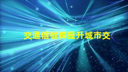 交通信號桿提升城市交通效率的關(guān)鍵設(shè)備