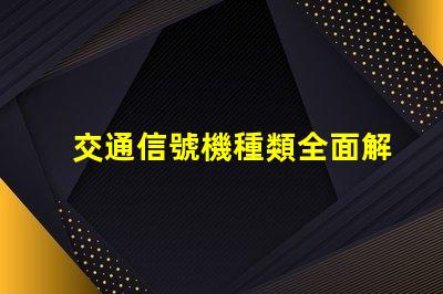 交通信號機種類全面解析不同類型交通信號機的功能