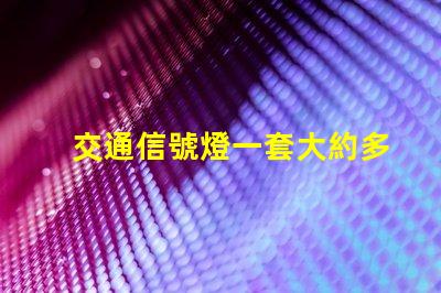 交通信號燈一套大約多少錢了解交通信號燈的成本與投資回報(bào)