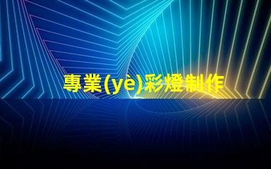 專業(yè)彩燈制作廠家了解定制彩燈的優(yōu)勢(shì)和選擇指南