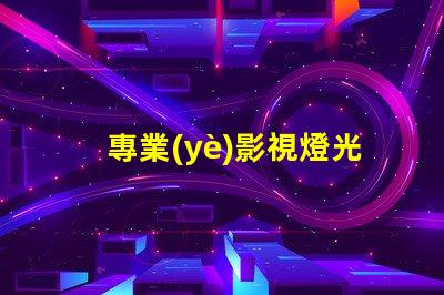 專業(yè)影視燈光提升拍攝質(zhì)量的關(guān)鍵技術(shù)