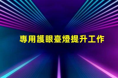 專用護眼臺燈提升工作效率的護眼選擇