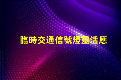 臨時交通信號燈靈活應(yīng)對交通變化的智能解決方案