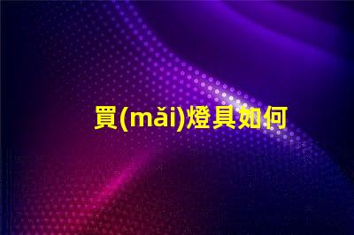 買(mǎi)燈具如何選擇高效節(jié)能的照明解決方案