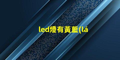 led燈有黃藍(lán)燈珠嗎