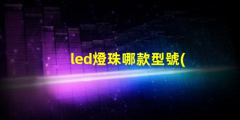 led燈珠哪款型號(hào)好