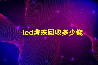 led燈珠回收多少錢