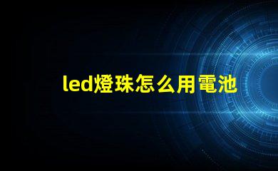 led燈珠怎么用電池測(cè)試