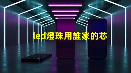 led燈珠用誰家的芯片