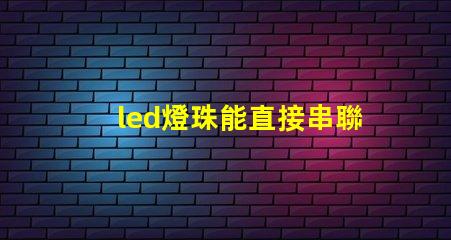 led燈珠能直接串聯(lián)嗎