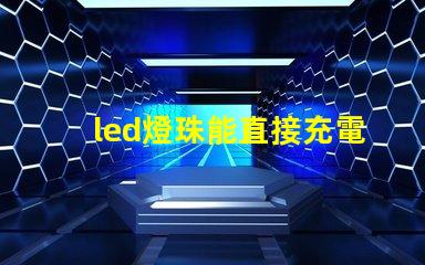 led燈珠能直接充電嗎