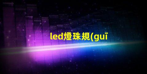 led燈珠規(guī)格參數(shù)及原理