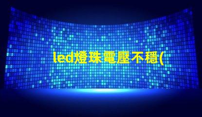 led燈珠電壓不穩(wěn)怎樣調(diào)