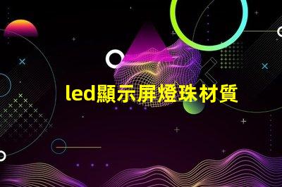 led顯示屏燈珠材質(zhì)