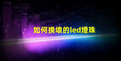 如何換壞的led燈珠