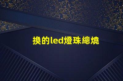 換的led燈珠總燒