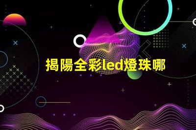 揭陽全彩led燈珠哪家好