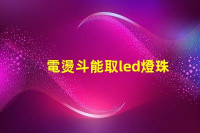 電燙斗能取led燈珠嗎